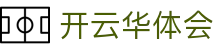 开云华体会|开云滚球盘 - (中国)青岛市开云华体会集团股份有限公司欢迎您
